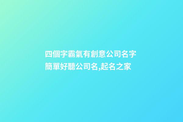 四個字霸氣有創意公司名字 簡單好聽公司名,起名之家-第1張-公司起名-玄機派